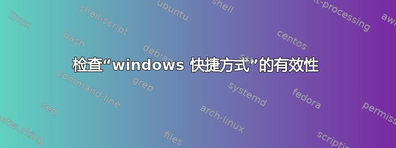 检查“windows 快捷方式”的有效性