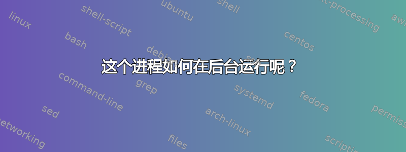 这个进程如何在后台运行呢？