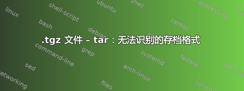 .tgz 文件 – tar：无法识别的存档格式