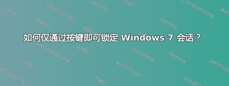 如何仅通过按键即可锁定 Windows 7 会话？