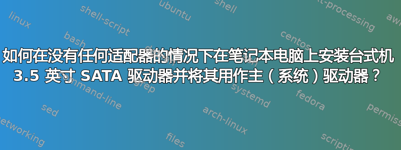 如何在没有任何适配器的情况下在笔记本电脑上安装台式机 3.5 英寸 SATA 驱动器并将其用作主（系统）驱动器？