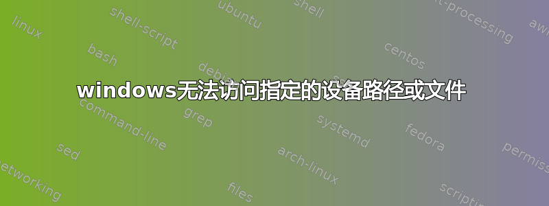 windows无法访问指定的设备路径或文件