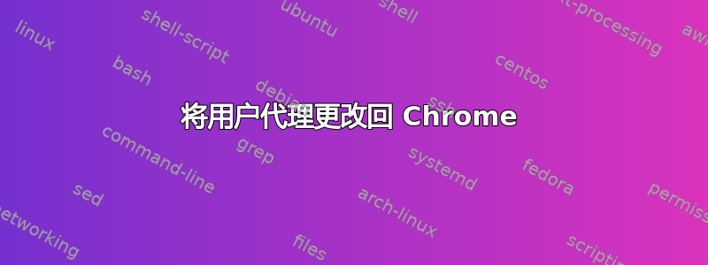 将用户代理更改回 Chrome