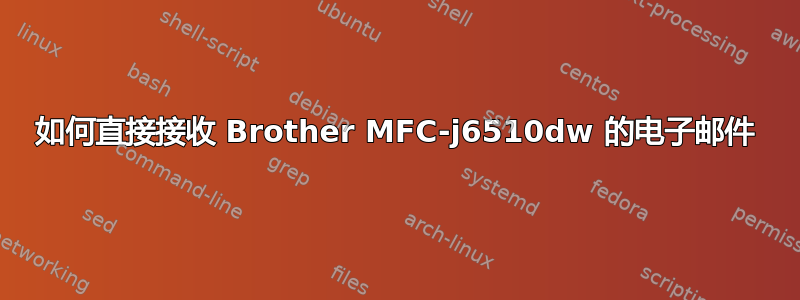 如何直接接收 Brother MFC-j6510dw 的电子邮件