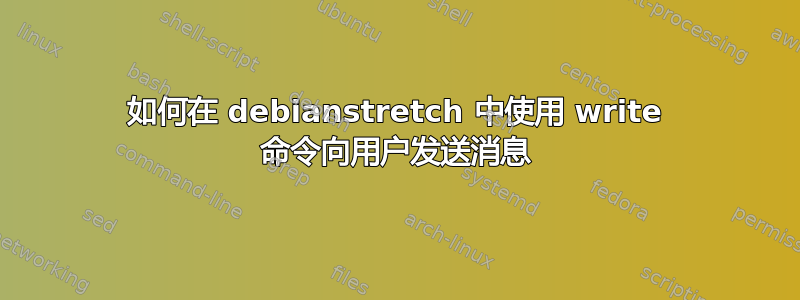 如何在 debianstretch 中使用 write 命令向用户发送消息