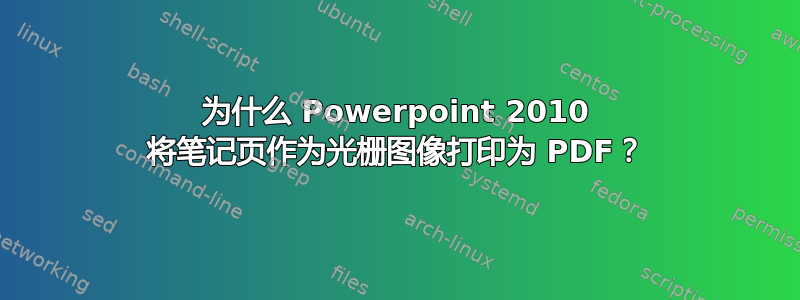 为什么 Powerpoint 2010 将笔记页作为光栅图像打印为 PDF？