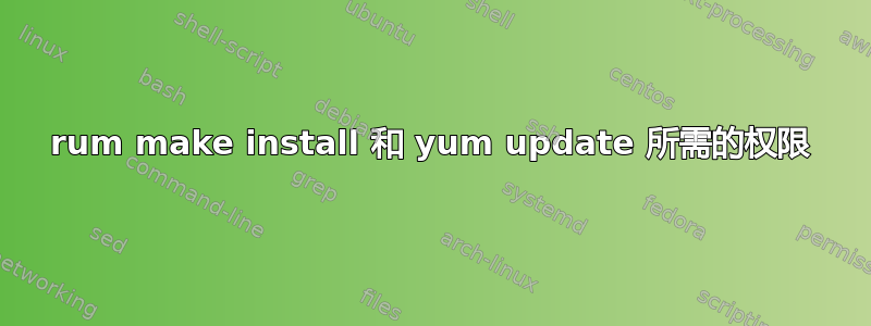 rum make install 和 yum update 所需的权限