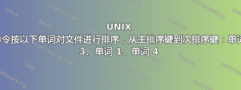 UNIX 命令按以下单词对文件进行排序，从主排序键到次排序键：单词 3、单词 1、单词 4