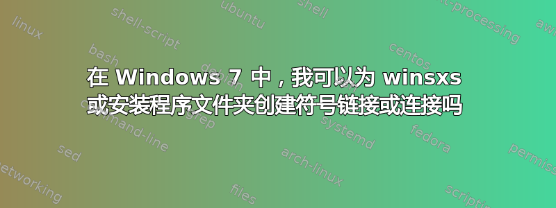 在 Windows 7 中，我可以为 winsxs 或安装程序文件夹创建符号链接或连接吗