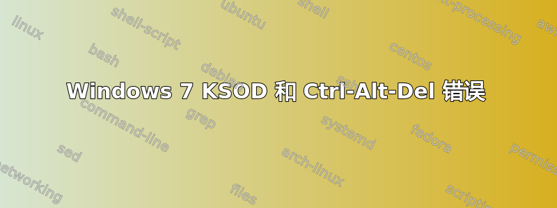 Windows 7 KSOD 和 Ctrl-Alt-Del 错误