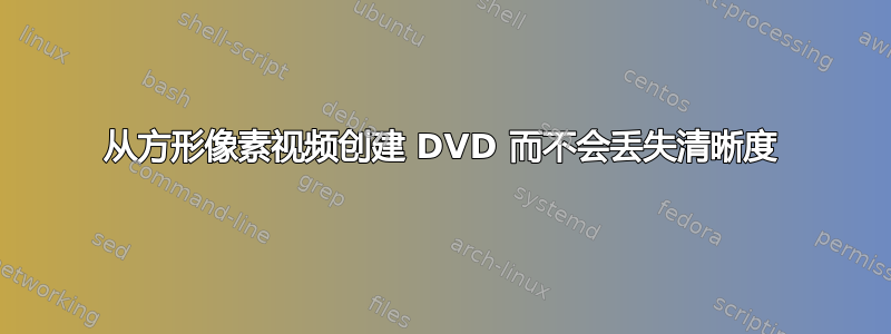 从方形像素视频创建 DVD 而不会丢失清晰度