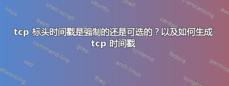 tcp 标头时间戳是强制的还是可选的？以及如何生成 tcp 时间戳