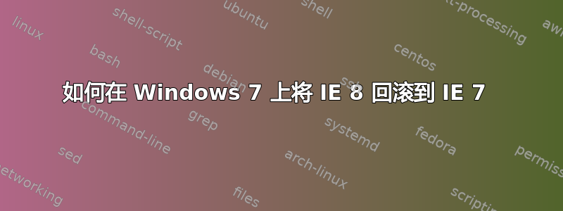 如何在 Windows 7 上将 IE 8 回滚到 IE 7 