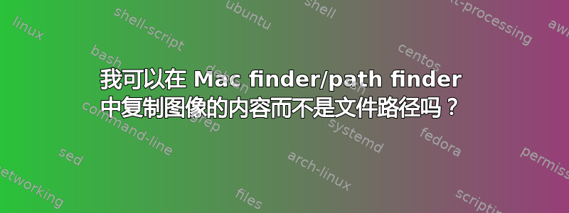 我可以在 Mac finder/path finder 中复制图像的内容而不是文件路径吗？