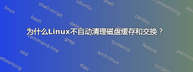 为什么Linux不自动清理磁盘缓存和交换？