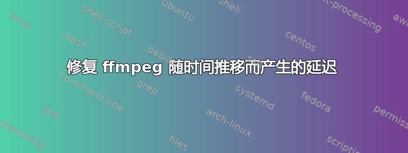 修复 ffmpeg 随时间推移而产生的延迟