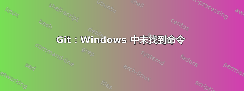 Git：Windows 中未找到命令