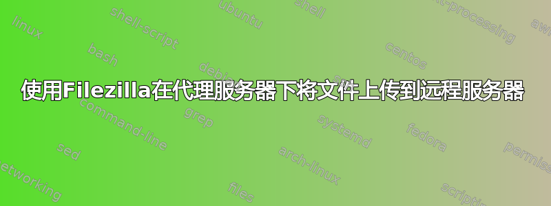 使用Filezilla在代理服务器下将文件上传到远程服务器