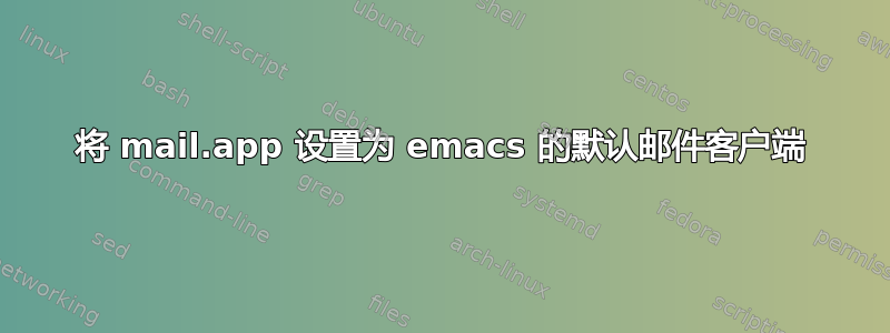 将 mail.app 设置为 emacs 的默认邮件客户端