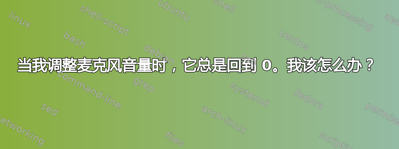 当我调整麦克风音量时，它总是回到 0。我该怎么办？