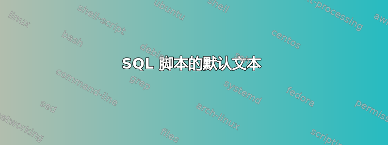 SQL 脚本的默认文本