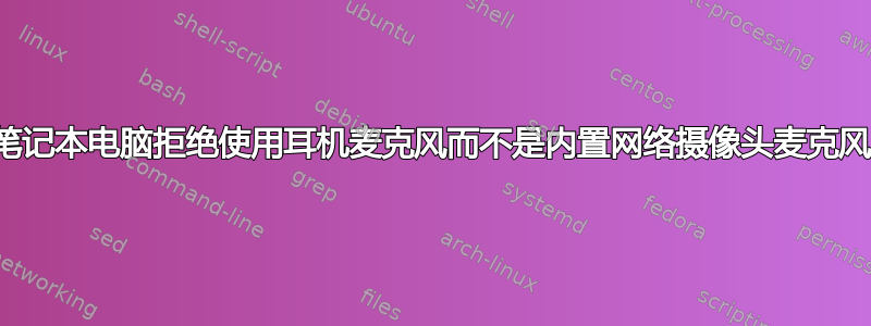 笔记本电脑拒绝使用耳机麦克风而不是内置网络摄像头麦克风