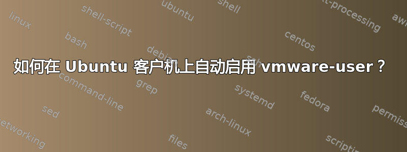 如何在 Ubuntu 客户机上自动启用 vmware-user？