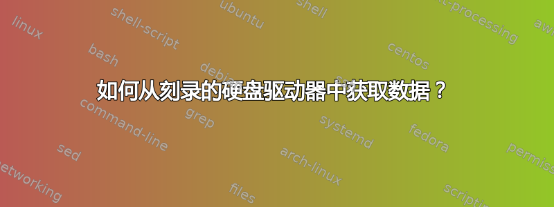 如何从刻录的硬盘驱动器中获取数据？