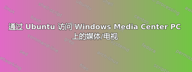 通过 Ubuntu 访问 Windows Media Center PC 上的媒体/电视