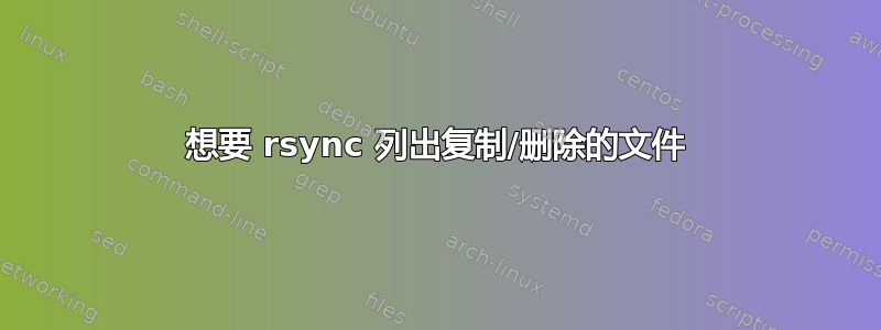 想要 rsync 列出复制/删除的文件