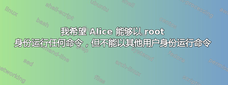 我希望 Alice 能够以 root 身份运行任何命令，但不能以其他用户身份运行命令