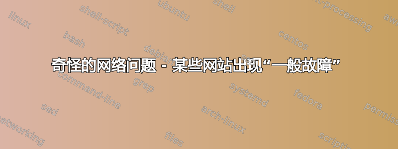 奇怪的网络问题 - 某些网站出现“一般故障”