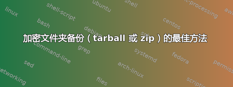 加密文件夹备份（tarball 或 zip）的最佳方法