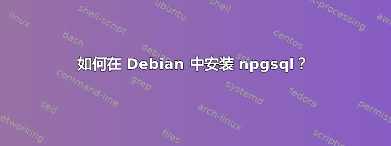 如何在 Debian 中安装 npgsql？