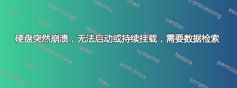 硬盘突然崩溃，无法启动或持续挂载，需要数据检索