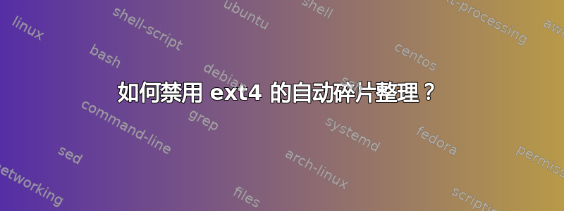 如何禁用 ext4 的自动碎片整理？