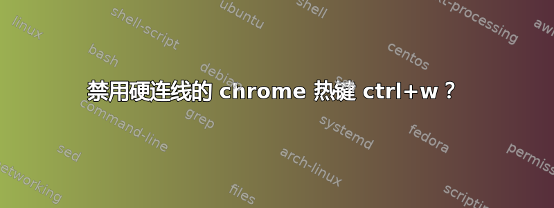 禁用硬连线的 chrome 热键 ctrl+w？