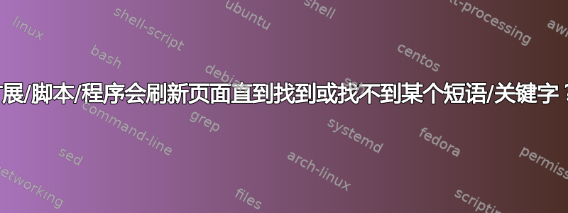 扩展/脚本/程序会刷新页面直到找到或找不到某个短语/关键字？