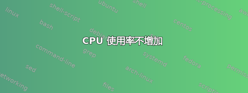 CPU 使用率不增加