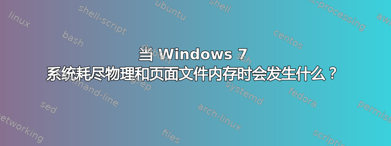 当 Windows 7 系统耗尽物理和页面文件内存时会发生什么？