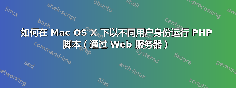 如何在 Mac OS X 下以不同用户身份运行 PHP 脚本（通过 Web 服务器）