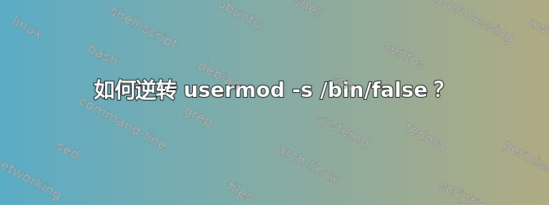 如何逆转 usermod -s /bin/false？