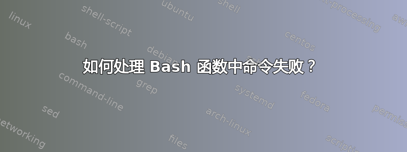 如何处理 Bash 函数中命令失败？