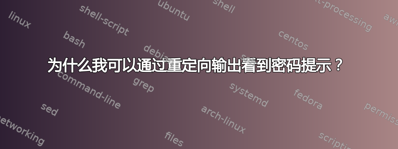 为什么我可以通过重定向输出看到密码提示？