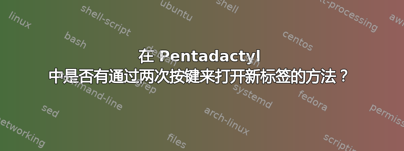 在 Pentadactyl 中是否有通过两次按键来打开新标签的方法？