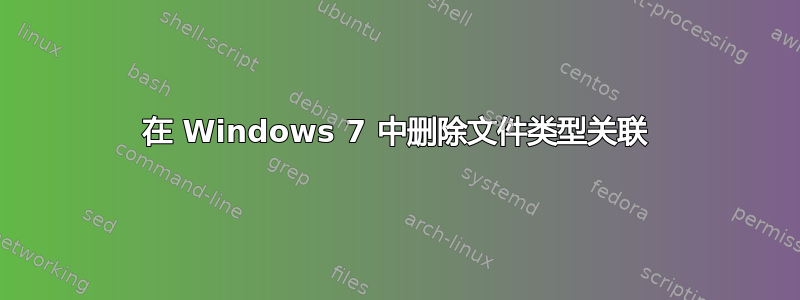 在 Windows 7 中删除文件类型关联