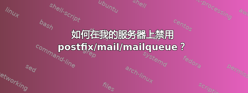 如何在我的服务器上禁用 postfix/mail/mailqueue？