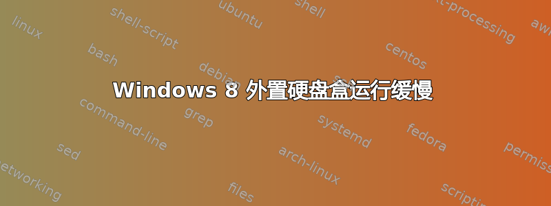 Windows 8 外置硬盘盒运行缓慢