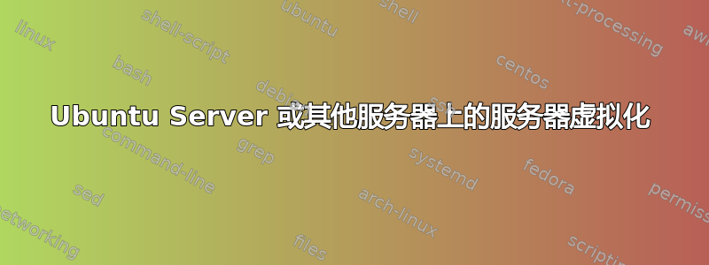 Ubuntu Server 或其他服务器上的服务器虚拟化