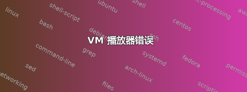 VM 播放器错误 